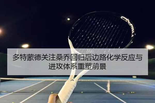 多特蒙德关注桑乔回归后边路化学反应与进攻体系重塑前景