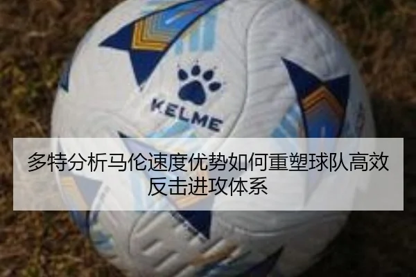 多特分析马伦速度优势如何重塑球队高效反击进攻体系