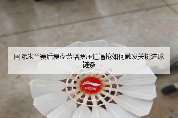 国际米兰赛后复盘劳塔罗压迫逼抢如何触发关键进球链条